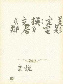 《交换:完美的邻居》电影在线观看