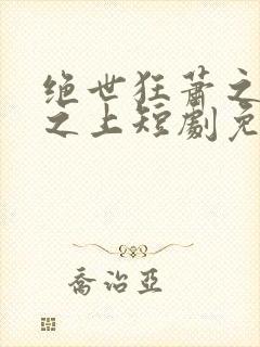 绝世狂萧之九天之上短剧免费观看全集