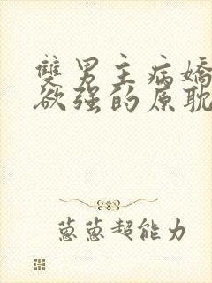 双男主病娇占有欲强的原耽小说