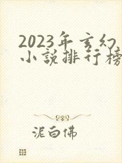 2023年玄幻小说排行榜前十名巅峰之作