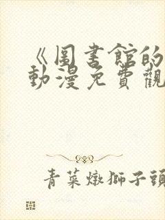 《图书馆的她》动漫免费观看全集