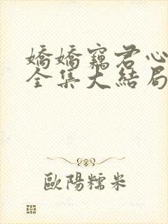 娇娇窃君心短剧全集大结局