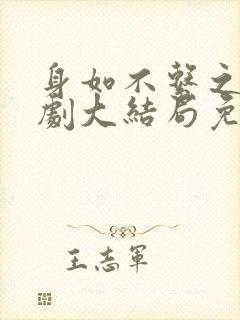 身如不系之舟短剧大结局免费观看