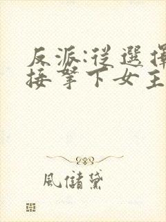 反派:从选择直接拿下女主开始小说