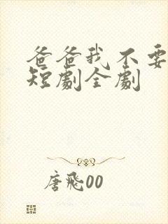 爸爸我不要你了短剧全剧