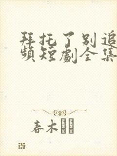 拜托了别追我视频短剧全集