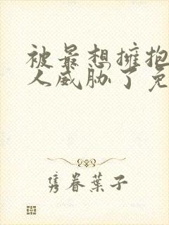 被最想拥抱的男人威胁了免费漫画完整