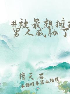 #被最想拥抱的男人威胁了