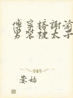 傅宁榕谢渝女扮男装被太子发现后