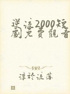 逆流2000短剧免费观看