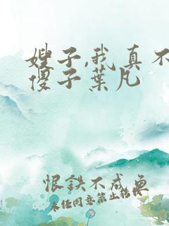 嫂子,我真不是傻子叶凡