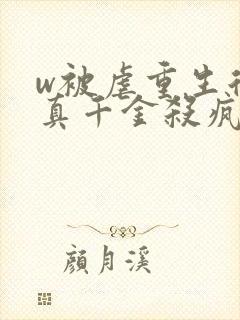 w被虐重生后,真千金杀疯了》