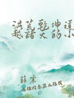 洪荒乾坤道人穿越诸天的小说