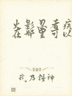 火影忍者疾风传在哪里可以看