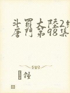 斗罗大陆2绝世唐门第98集