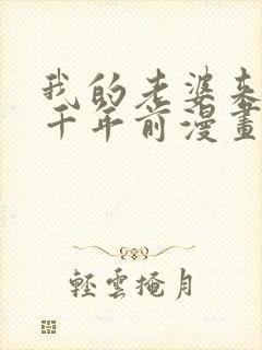 我的老婆来自一千年前漫画免费