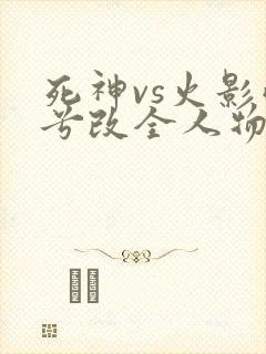 死神vs火影雨兮改全人物