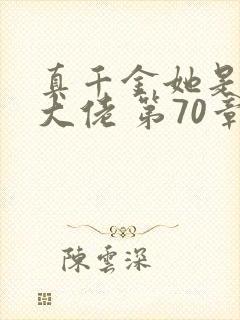 真千金她是全能大佬 第70章