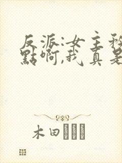 反派:女主矜持点啊,我真是反派