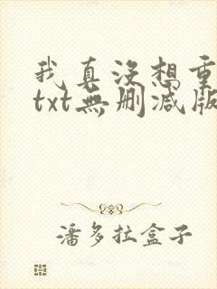 我真没想重生啊txt无删减版
