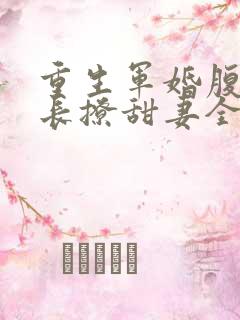 重生军婚腹黑首长撩甜妻全文阅读