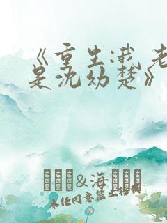 《重生:我老婆是沈幼楚》