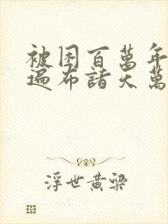 被困百万年弟子遍布诸天万界漫画合集