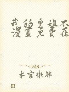 我的皇姐不好惹漫画免费在线观看