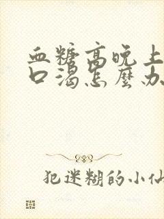 血糖高晚上口干口渴怎么办