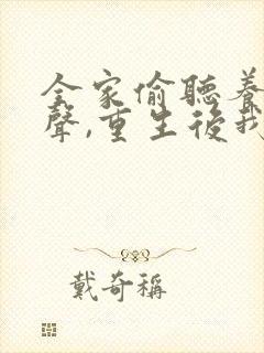 全家偷听养子心声,重生后我笑了