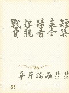 战狼归来短剧免费观看全集