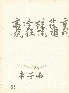 高冷校花重生了,疯狂倒追我txt