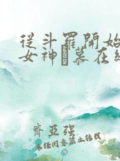 从斗罗开始俘获女神鞪慕在线阅读