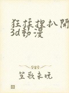 狂揉捏扒开纲手3d动漫