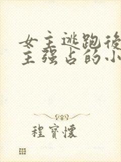 女主逃跑后被男主强占的小说