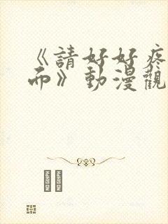 《请好好疼爱里面》动漫观看免费全集