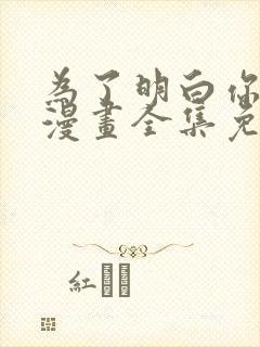 为了明白你的心漫画全集免费观看