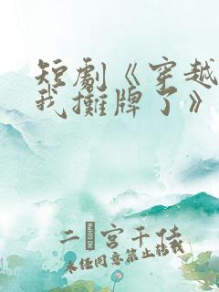 短剧《穿越古代我摊牌了》免费观看