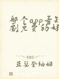 哪个app看短剧免费的好