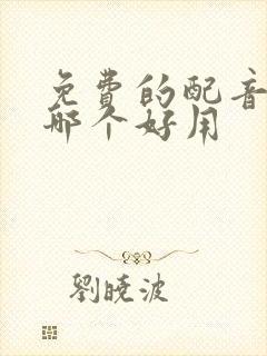 免费的配音软件哪个好用