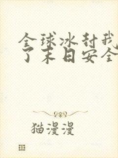 全球冰封我打造了末日安全屋短剧