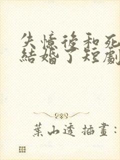 失忆后和死对头结婚了短剧