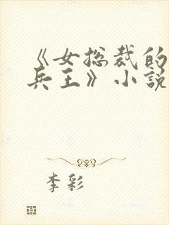 《女总裁的贴身兵王》小说