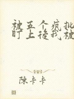 被五个疯批男主盯上后我被囚禁了小说