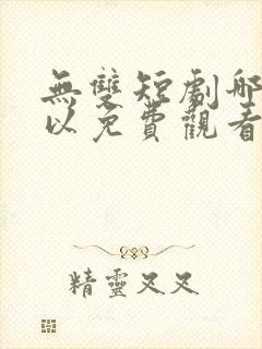 无双短剧哪里可以免费观看
