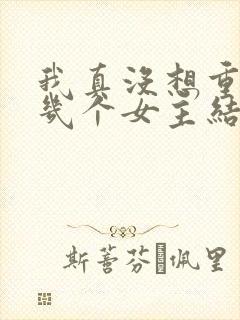 我真没想重生啊几个女主结局