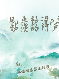 风车动漫p专注动漫的门户网站风车动漫下载