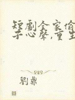 短剧全家偷听养子心声,重生后我笑了