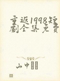 重返1998短剧全集免费观看高清