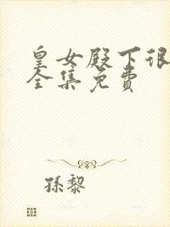 皇女殿下很恶毒全集免费